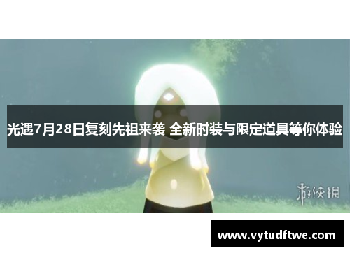 光遇7月28日复刻先祖来袭 全新时装与限定道具等你体验