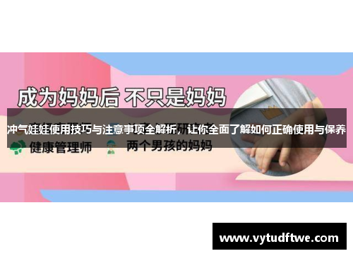 冲气娃娃使用技巧与注意事项全解析,让你全面了解如何正确使用与保养 冲气娃娃使用技巧与注意事项全解析,让你全面了解如何正确使用与保养